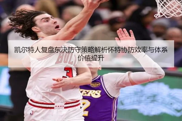 凯尔特人复盘东决防守策略解析怀特协防效率与体系价值提升